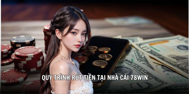 Quy trình rút tiền tại nhà cái 78Win