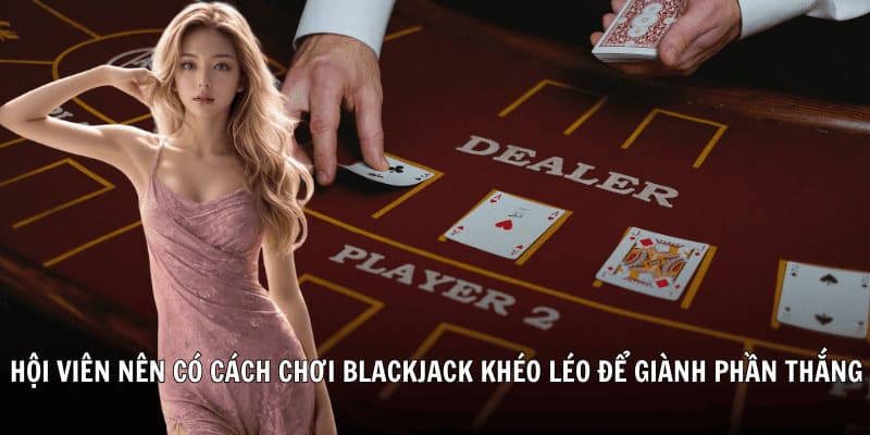 Hội viên nên có cách chơi Blackjack khéo léo để giành phần thắng